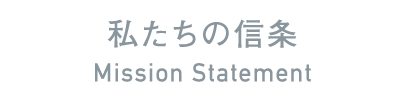 私たちの信条 Mission Statement